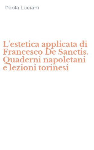 L'estetica applicata di Francesco De Sanctis. Quaderni napoletani e lezioni torinesi