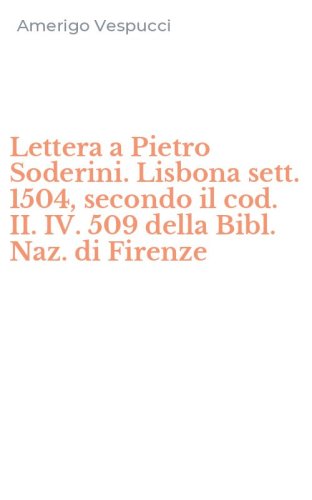 Lettera a Pietro Soderini. Lisbona sett. 1504, secondo il cod. II. IV. 509 della Bibl. Naz. di Firenze