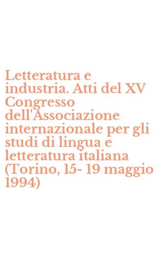 Letteratura e industria. Atti del XV Congresso dell'Associazione internazionale per gli studi di lingua e letteratura italiana (Torino, 15-19 maggio 1994)