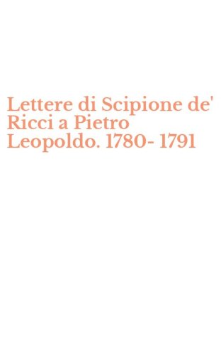 Lettere di Scipione de' Ricci a Pietro Leopoldo. 1780-1791