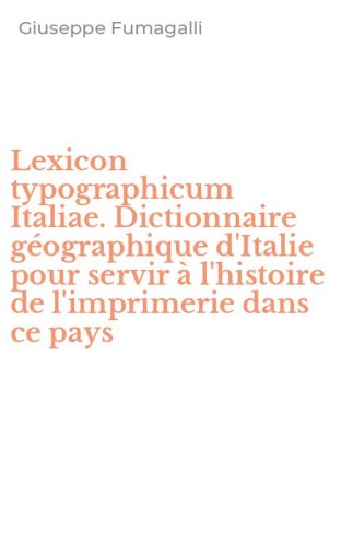 Lexicon typographicum Italiae. Dictionnaire g&eacute;ographique d'Italie pour servir &agrave; l'histoire de l'imprimerie dans ce pays