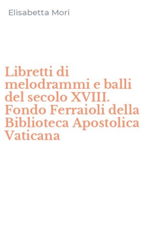 Libretti di melodrammi e balli del secolo XVIII. Fondo Ferraioli della Biblioteca Apostolica Vaticana