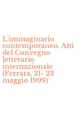 L'immaginario contemporaneo. Atti del Convegno letterario internazionale (Ferrara, 21-23 maggio 1999)