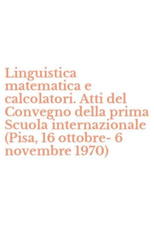 Linguistica matematica e calcolatori. Atti del Convegno della prima Scuola internazionale (Pisa, 16 ottobre-6 novembre 1970)
