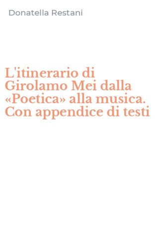 L'itinerario di Girolamo Mei dalla &laquo;Poetica&raquo; alla musica. Con appendice di testi