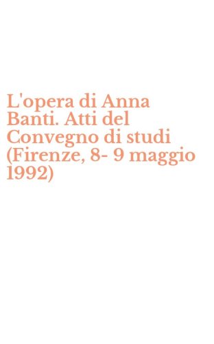 L'opera di Anna Banti. Atti del Convegno di studi (Firenze, 8-9 maggio 1992)