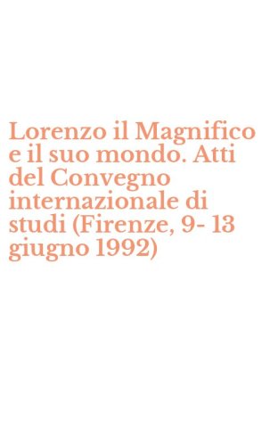 Lorenzo il Magnifico e il suo mondo. Atti del Convegno internazionale di studi (Firenze, 9-13 giugno 1992)