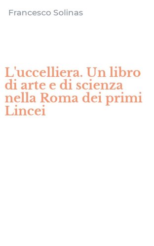 L'uccelliera. Un libro di arte e di scienza nella Roma dei primi Lincei