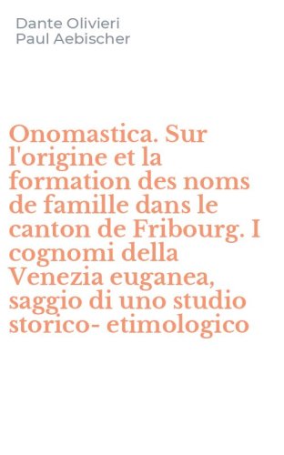 Onomastica. Sur l'origine et la formation des noms de famille dans le canton de Fribourg. I cognomi della Venezia euganea, saggio di uno studio storico-etimologico