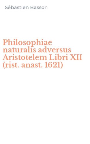 Philosophiae naturalis adversus Aristotelem Libri XII (rist. anast. 1621)