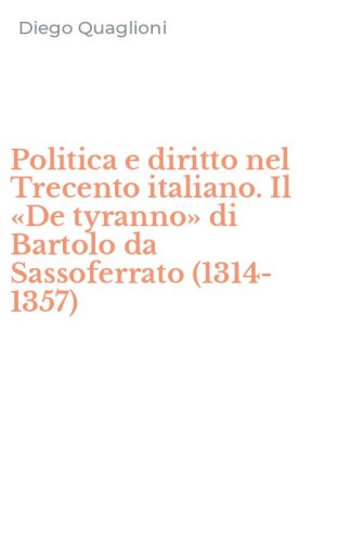 Politica e diritto nel Trecento italiano. Il &laquo;De tyranno&raquo; di Bartolo da Sassoferrato (1314-1357)