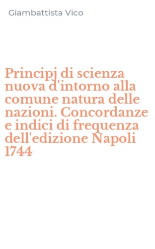 Principj di scienza nuova d'intorno alla comune natura delle nazioni. Concordanze e indici di frequenza dell'edizione Napoli 1744