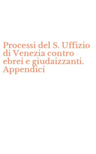 Processi del S. Uffizio di Venezia contro ebrei e giudaizzanti. Appendici