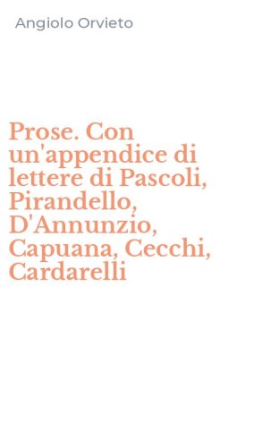 Prose. Con un'appendice di lettere di Pascoli, Pirandello, D'Annunzio, Capuana, Cecchi, Cardarelli