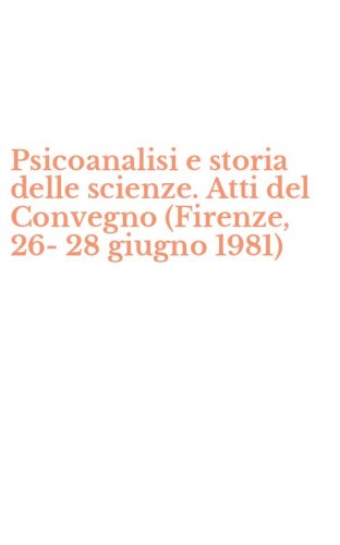 Psicoanalisi e storia delle scienze. Atti del Convegno (Firenze, 26-28 giugno 1981)