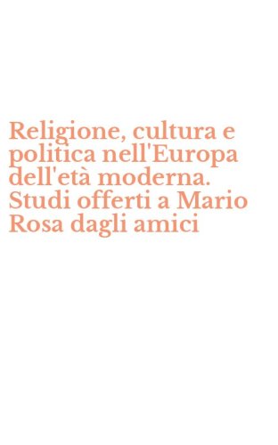 Religione, cultura e politica nell'Europa dell'et&agrave; moderna. Studi offerti a Mario Rosa dagli amici