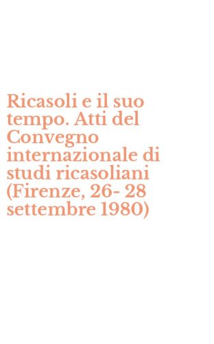 Ricasoli e il suo tempo. Atti del Convegno internazionale di studi ricasoliani (Firenze, 26-28 settembre 1980)