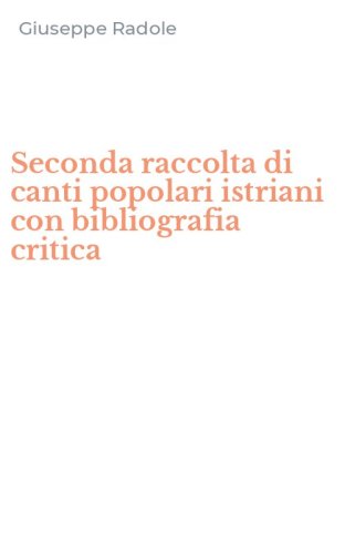 Seconda raccolta di canti popolari istriani con bibliografia critica