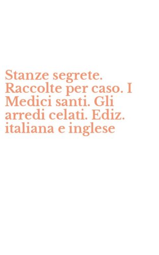 Stanze segrete. Raccolte per caso. I Medici santi. Gli arredi celati. Ediz. italiana e inglese