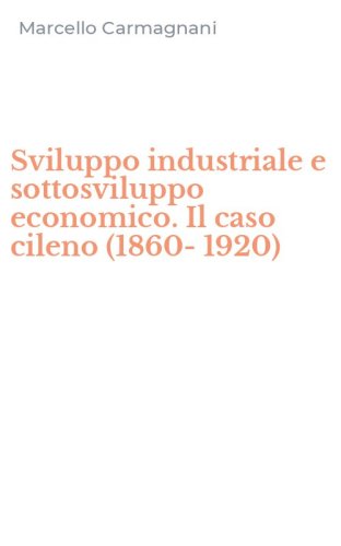 Sviluppo industriale e sottosviluppo economico. Il caso cileno (1860-1920)