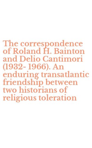 The correspondence of Roland H. Bainton and Delio Cantimori (1932-1966). An enduring transatlantic friendship between two historians of religious toleration