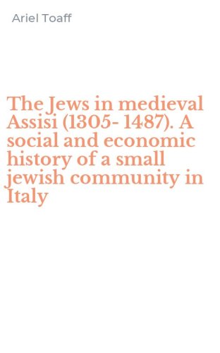The Jews in medieval Assisi (1305-1487). A social and economic history of a small jewish community in Italy