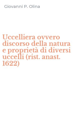 Uccelliera ovvero discorso della natura e propriet&agrave; di diversi uccelli (rist. anast. 1622)