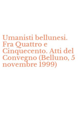 Umanisti bellunesi. Fra Quattro e Cinquecento. Atti del Convegno (Belluno, 5 novembre 1999)