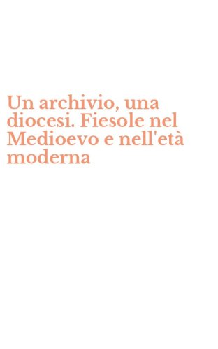 Un archivio, una diocesi. Fiesole nel Medioevo e nell'et&agrave; moderna