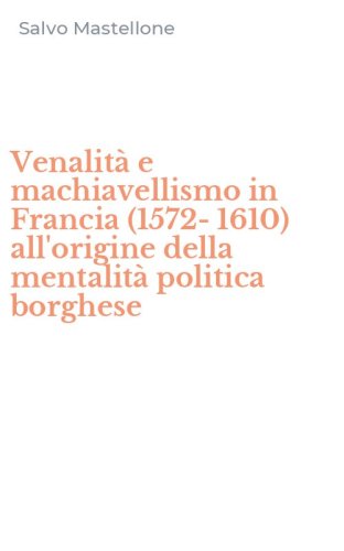 Venalit&agrave; e machiavellismo in Francia (1572-1610) all'origine della mentalit&agrave; politica borghese