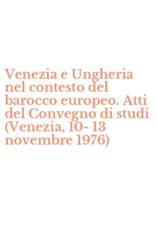 Venezia e Ungheria nel contesto del barocco europeo. Atti del Convegno di studi (Venezia, 10-13 novembre 1976)