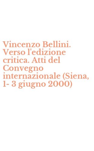 Vincenzo Bellini. Verso l'edizione critica. Atti del Convegno internazionale (Siena, 1-3 giugno 2000)