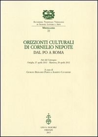 Orizzonti culturali di Cornelio Nepote. Dal Po a Roma. Atti del Convegno (Ostiglia, 27 aprile 2012 - Mantova, 28 aprile 2012) - (OSTIGLIA, 27 APRILE 2012 - MANTOVA, 28 APRILE 2012)