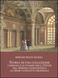 Storia di una collezione. I disegni e le stampe degli Uffizi dal periodo napoleonico al primo conflitto mondiale - NAPOLEONICO AL PRIMO CONFLITTO MONDIALE. CON CD AUDIO