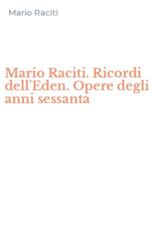Mario Raciti. Ricordi dell'Eden. Opere degli anni sessanta