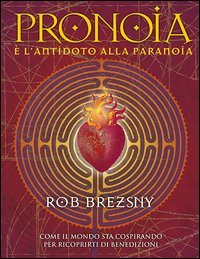 Pronoia &egrave; l'antidoto alla paranoia. Come il mondo intero sta cospirando per ricoprirti di benedizioni