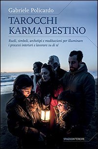 Tarocchi karma destino. Ruoli, simboli, archetipi e meditazioni per illuminare i processi interiori e lavorare su di s&eacute;