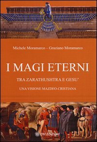 I magi eterni. Tra Zarathushtra e Ges&ugrave;. Una visione mazdeo-cristiana