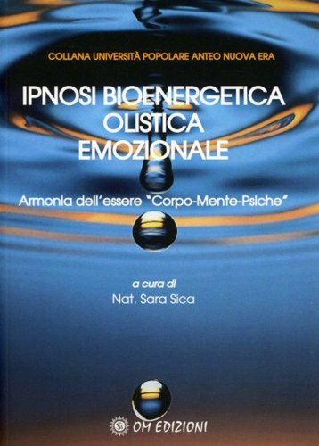 Ipnosi bioenergetica olistica emozionale. Armonia dell'essere &laquo;Corpo-Mente-Psiche&raquo;