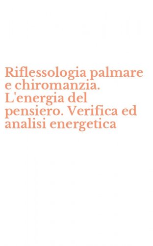 Riflessologia palmare e chiromanzia. L'energia del pensiero. Verifica ed analisi energetica