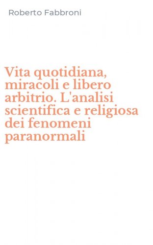 Vita quotidiana, miracoli e libero arbitrio. L'analisi scientifica e religiosa dei fenomeni paranormali