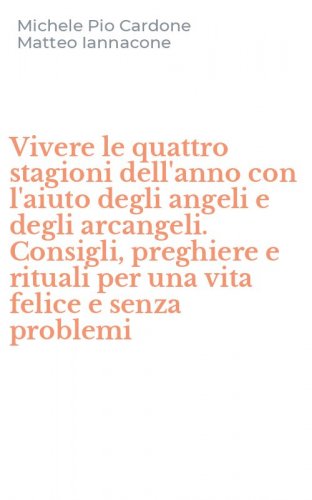Vivere le quattro stagioni dell'anno con l'aiuto degli angeli e degli arcangeli. Consigli, preghiere e rituali per una vita felice e senza problemi