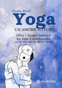 Yoga. Un amore maturo. Oltre i luoghi comuni su fede e spiritualit&agrave;. Con un'intervista ad Alberto Camici