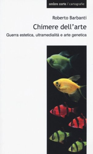 Chimere dell'arte. Guerra estetica, ultramedialit&agrave; e arte genetica