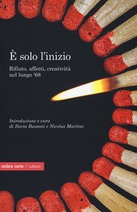 &Egrave; solo l'inizio. Rifiuto, creativit&agrave; e affetti nel lungo '68