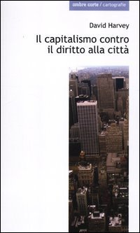 Il capitalismo contro il diritto alla citt&agrave;. Neoliberalismo, urbanizzazione , resistenze