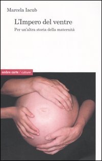 L'impero del ventre. Per un'altra storia della maternit&agrave;