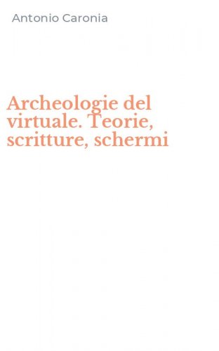Archeologie del virtuale. Teorie, scritture, schermi