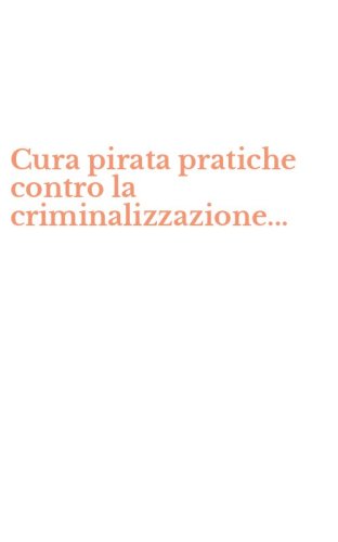 Cura pirata pratiche contro la criminalizzazione...