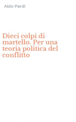 Dieci colpi di martello. Per una teoria politica del conflitto